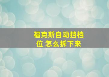 福克斯自动挡档位 怎么拆下来